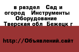  в раздел : Сад и огород » Инструменты. Оборудование . Тверская обл.,Бежецк г.